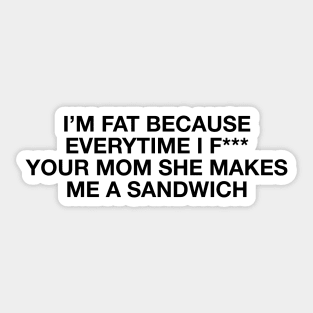 I'm fat because everytime i f*** your mom she makes me a sandwich - Body positive humor - Black Type Sticker